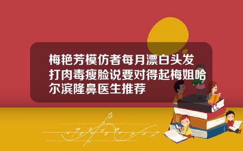 梅艳芳模仿者每月漂白头发打肉毒瘦脸说要对得起梅姐哈尔滨隆鼻医生推荐