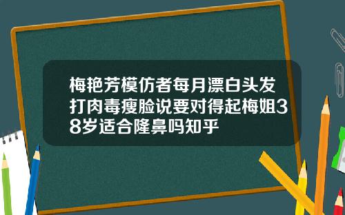 梅艳芳模仿者每月漂白头发打肉毒瘦脸说要对得起梅姐38岁适合隆鼻吗知乎