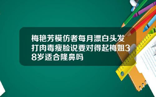 梅艳芳模仿者每月漂白头发打肉毒瘦脸说要对得起梅姐38岁适合隆鼻吗