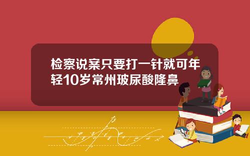 检察说案只要打一针就可年轻10岁常州玻尿酸隆鼻