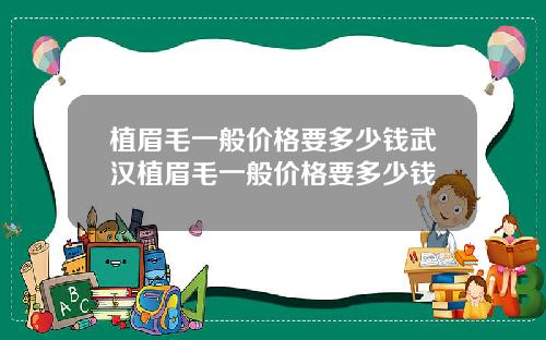 植眉毛一般价格要多少钱武汉植眉毛一般价格要多少钱