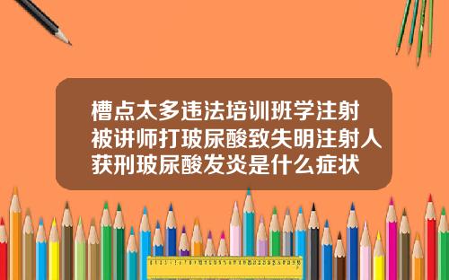槽点太多违法培训班学注射被讲师打玻尿酸致失明注射人获刑玻尿酸发炎是什么症状