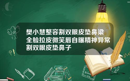 樊小慧整容割双眼皮垫鼻梁全脸拉皮微笑唇自曝精神异常割双眼皮垫鼻子