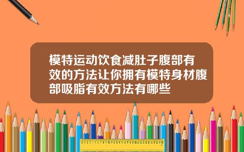 模特运动饮食减肚子腹部有效的方法让你拥有模特身材腹部吸脂有效方法有哪些