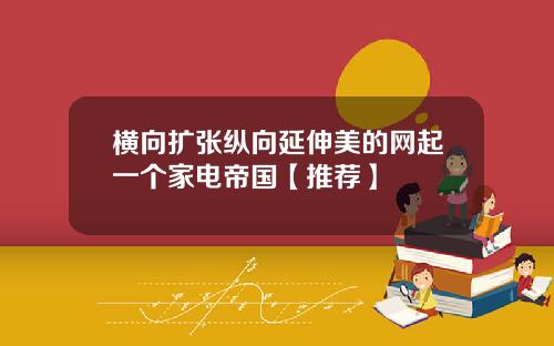 横向扩张纵向延伸美的网起一个家电帝国【推荐】