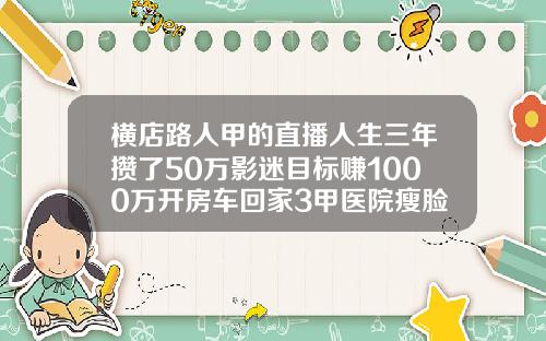横店路人甲的直播人生三年攒了50万影迷目标赚1000万开房车回家3甲医院瘦脸针多少钱