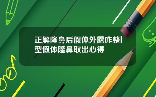 正解隆鼻后假体外露咋整l型假体隆鼻取出心得