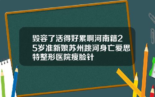 毁容了活得好累啊河南籍25岁准新娘苏州跳河身亡爱思特整形医院瘦脸针