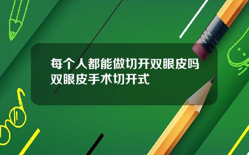 每个人都能做切开双眼皮吗双眼皮手术切开式
