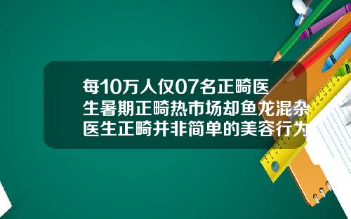 每10万人仅07名正畸医生暑期正畸热市场却鱼龙混杂医生正畸并非简单的美容行为儿童整牙的医院