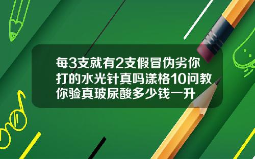 每3支就有2支假冒伪劣你打的水光针真吗漾格10问教你验真玻尿酸多少钱一升