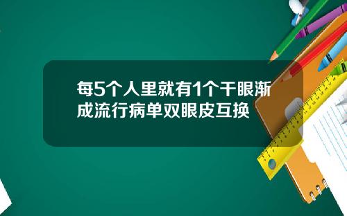 每5个人里就有1个干眼渐成流行病单双眼皮互换