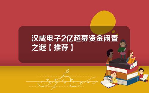 汉威电子2亿超募资金闲置之谜【推荐】