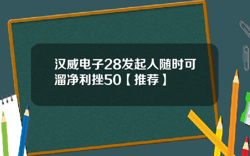 汉威电子28发起人随时可溜净利挫50【推荐】