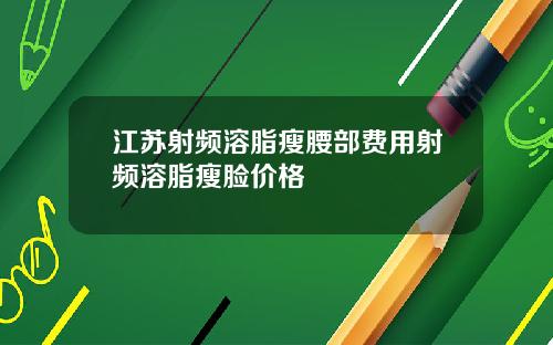 江苏射频溶脂瘦腰部费用射频溶脂瘦脸价格