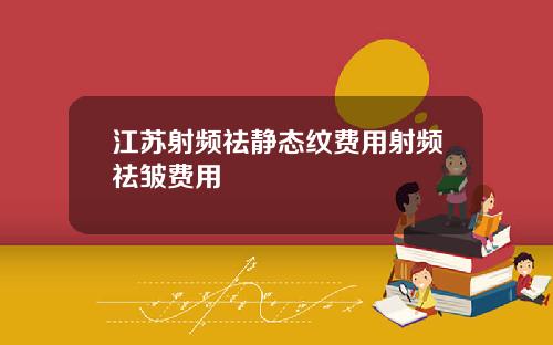 江苏射频祛静态纹费用射频祛皱费用