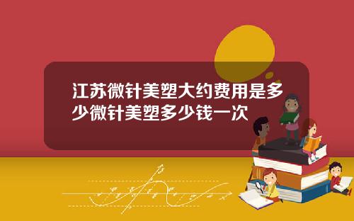 江苏微针美塑大约费用是多少微针美塑多少钱一次