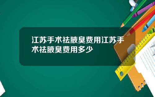 江苏手术祛腋臭费用江苏手术祛腋臭费用多少