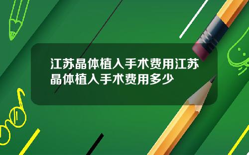 江苏晶体植入手术费用江苏晶体植入手术费用多少