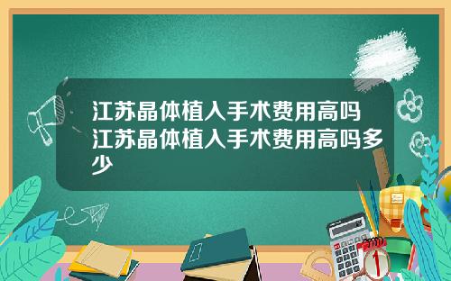 江苏晶体植入手术费用高吗江苏晶体植入手术费用高吗多少