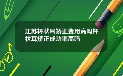 江苏杯状耳矫正费用高吗杯状耳矫正成功率高吗