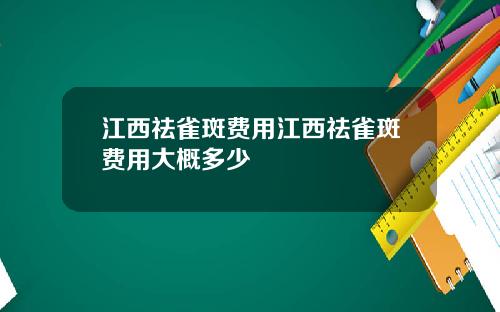江西祛雀斑费用江西祛雀斑费用大概多少