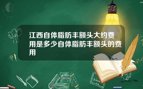 江西自体脂肪丰额头大约费用是多少自体脂肪丰额头的费用