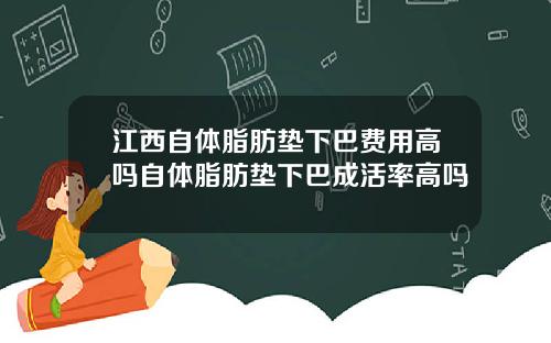 江西自体脂肪垫下巴费用高吗自体脂肪垫下巴成活率高吗