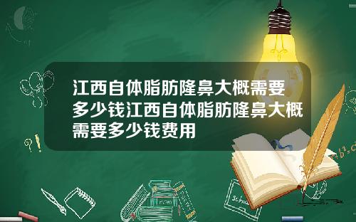 江西自体脂肪隆鼻大概需要多少钱江西自体脂肪隆鼻大概需要多少钱费用