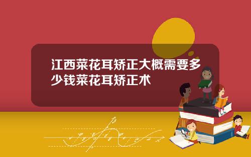 江西菜花耳矫正大概需要多少钱菜花耳矫正术