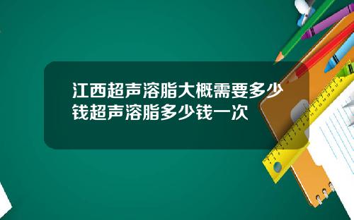 江西超声溶脂大概需要多少钱超声溶脂多少钱一次