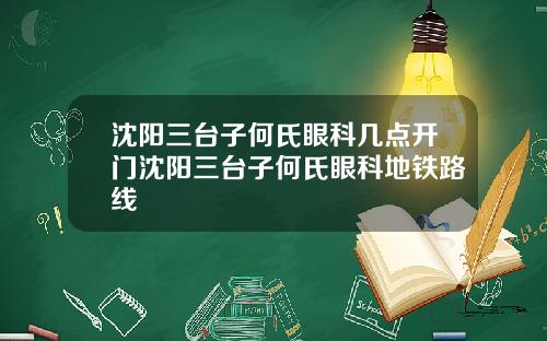 沈阳三台子何氏眼科几点开门沈阳三台子何氏眼科地铁路线
