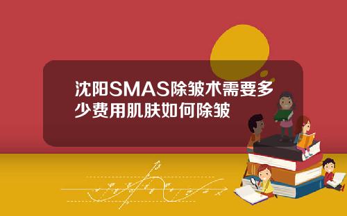 沈阳SMAS除皱术需要多少费用肌肤如何除皱