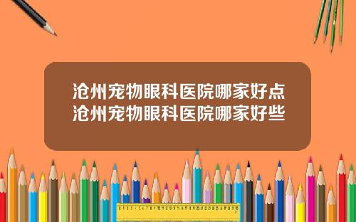 沧州宠物眼科医院哪家好点沧州宠物眼科医院哪家好些