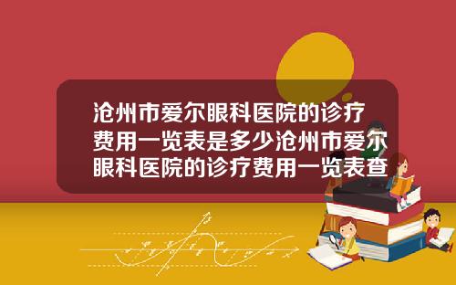 沧州市爱尔眼科医院的诊疗费用一览表是多少沧州市爱尔眼科医院的诊疗费用一览表查询