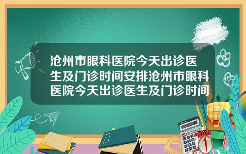 沧州市眼科医院今天出诊医生及门诊时间安排沧州市眼科医院今天出诊医生及门诊时间安排最新