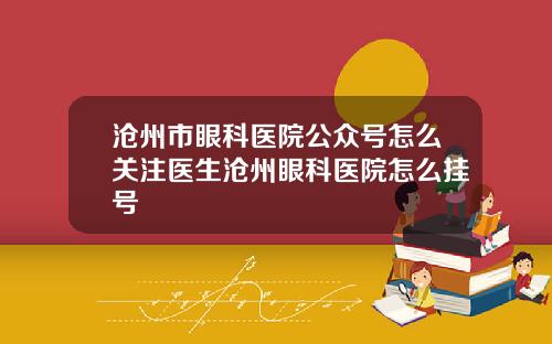沧州市眼科医院公众号怎么关注医生沧州眼科医院怎么挂号