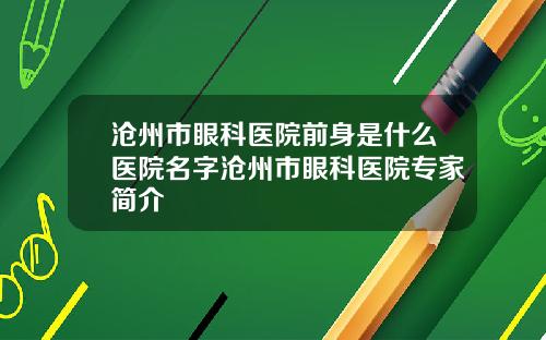 沧州市眼科医院前身是什么医院名字沧州市眼科医院专家简介