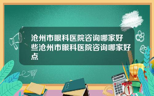 沧州市眼科医院咨询哪家好些沧州市眼科医院咨询哪家好点
