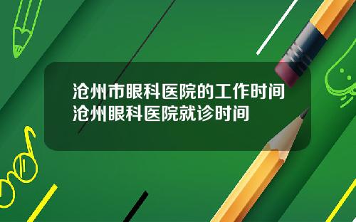 沧州市眼科医院的工作时间沧州眼科医院就诊时间