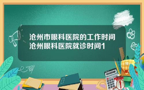 沧州市眼科医院的工作时间沧州眼科医院就诊时间1