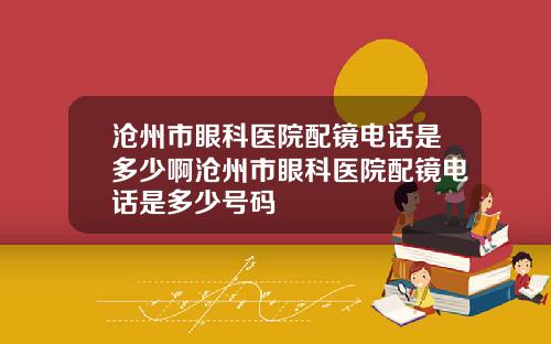 沧州市眼科医院配镜电话是多少啊沧州市眼科医院配镜电话是多少号码