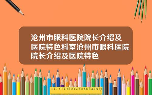 沧州市眼科医院院长介绍及医院特色科室沧州市眼科医院院长介绍及医院特色