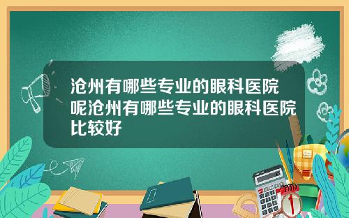 沧州有哪些专业的眼科医院呢沧州有哪些专业的眼科医院比较好