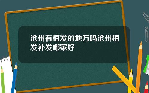 沧州有植发的地方吗沧州植发补发哪家好