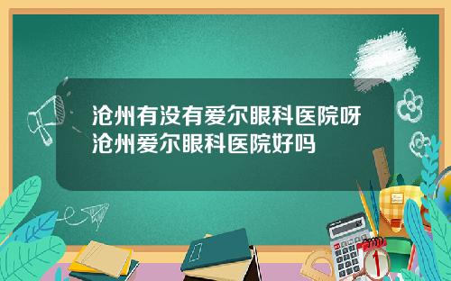沧州有没有爱尔眼科医院呀沧州爱尔眼科医院好吗