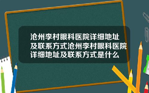 沧州李村眼科医院详细地址及联系方式沧州李村眼科医院详细地址及联系方式是什么
