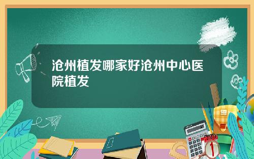 沧州植发哪家好沧州中心医院植发