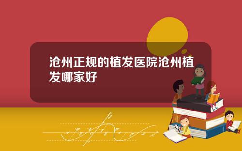 沧州正规的植发医院沧州植发哪家好