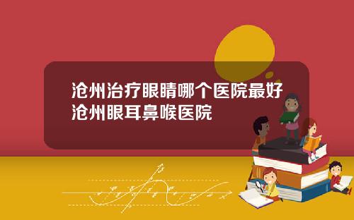 沧州治疗眼睛哪个医院最好沧州眼耳鼻喉医院
